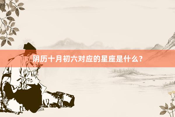 阴历十月初六对应的星座是什么？