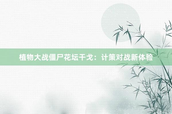 植物大战僵尸花坛干戈：计策对战新体验