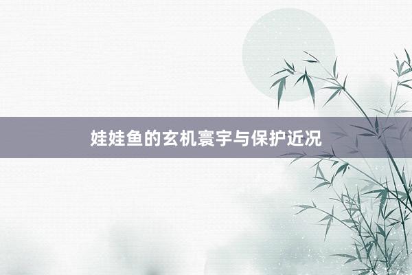 娃娃鱼的玄机寰宇与保护近况