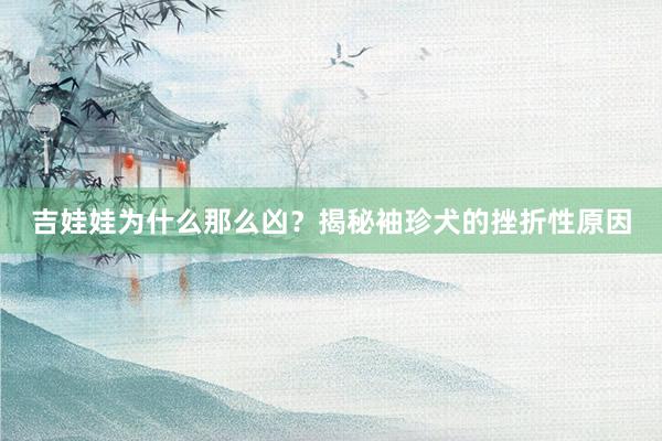 吉娃娃为什么那么凶？揭秘袖珍犬的挫折性原因