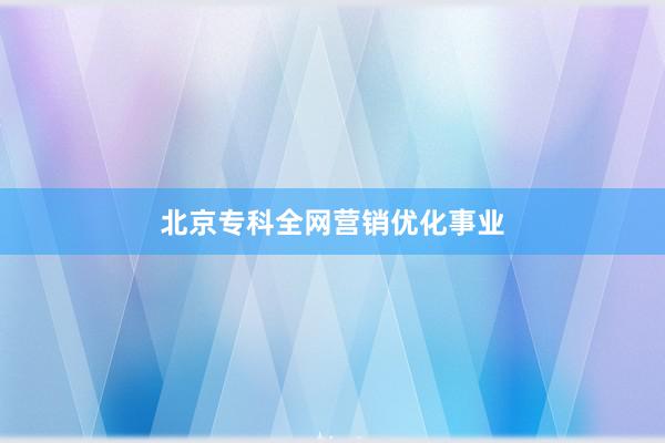 北京专科全网营销优化事业